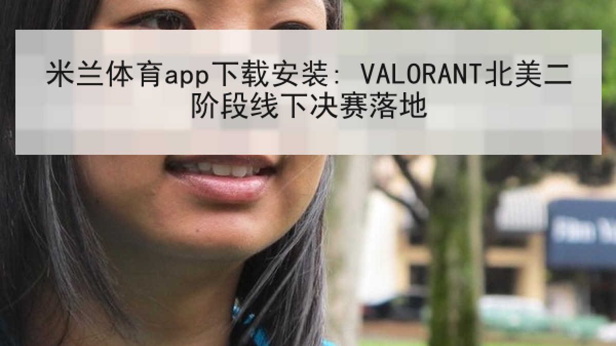 米兰体育app下载安装: VALORANT北美二阶段线下决赛落地