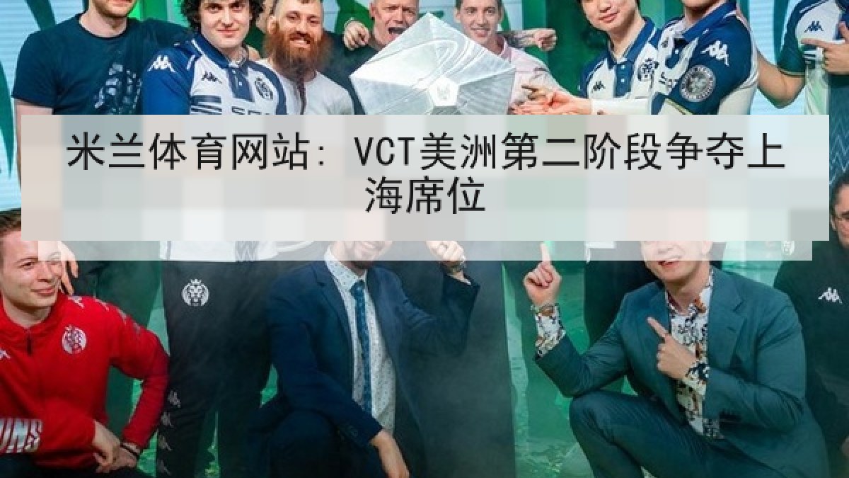 米兰体育网站: VCT美洲第二阶段争夺上海席位